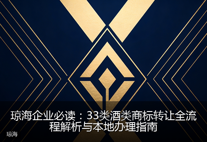 琼海企业必读：33类酒类商标转让全流程解析与本地办理指南