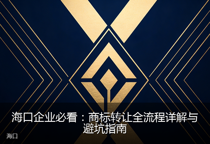 海口企业必看：商标转让全流程详解与避坑指南